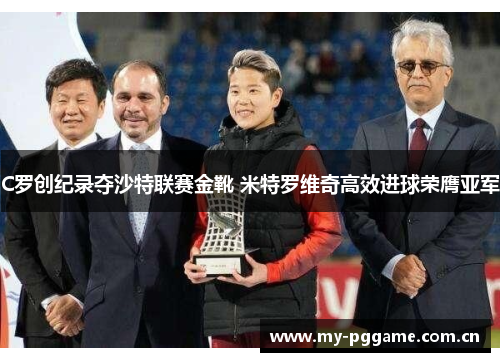 C罗创纪录夺沙特联赛金靴 米特罗维奇高效进球荣膺亚军