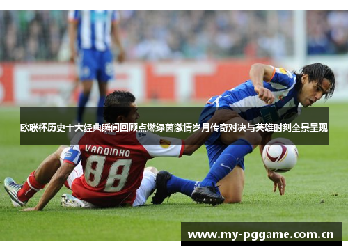 欧联杯历史十大经典瞬间回顾点燃绿茵激情岁月传奇对决与英雄时刻全景呈现 欧联杯历史十大经典瞬间回顾点燃绿茵激情岁月传奇对决与英雄时刻全景呈现