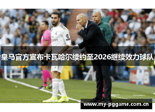 皇马官方宣布卡瓦哈尔续约至2026继续效力球队 皇马官方宣布卡瓦哈尔续约至2026继续效力球队